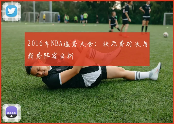 2016年NBA选秀大会：状元秀对决与新秀阵容分析