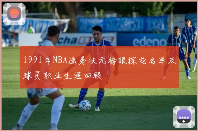 1991年NBA选秀状元榜眼探花名单及球员职业生涯回顾